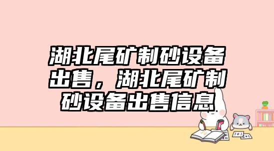 湖北尾礦制砂設(shè)備出售，湖北尾礦制砂設(shè)備出售信息