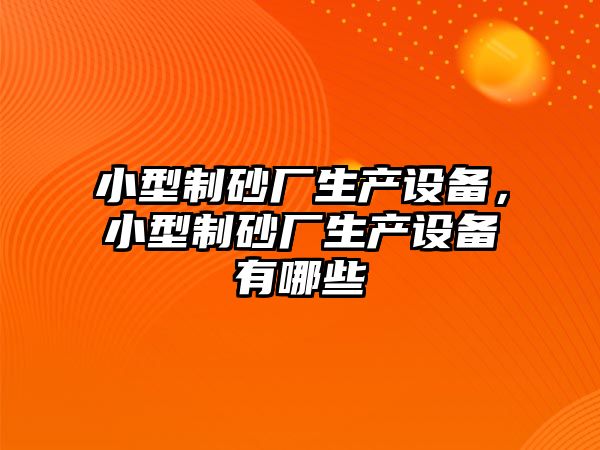 小型制砂廠生產設備，小型制砂廠生產設備有哪些