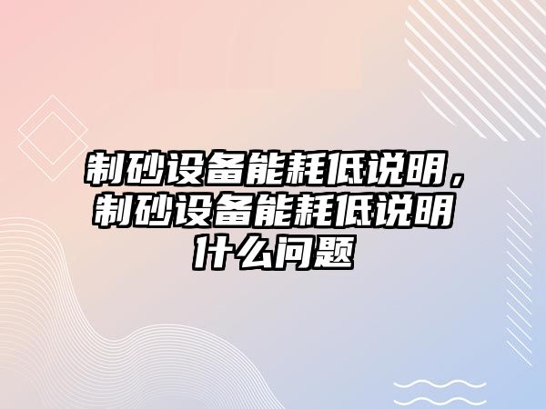 制砂設備能耗低說明，制砂設備能耗低說明什么問題