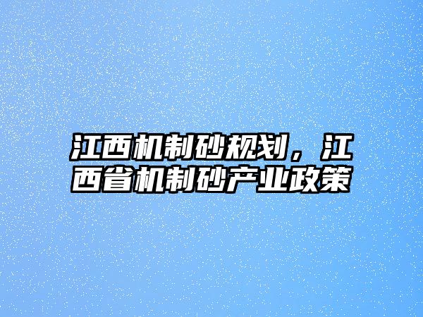 江西機制砂規(guī)劃，江西省機制砂產(chǎn)業(yè)政策