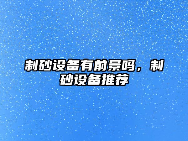 制砂設備有前景嗎，制砂設備推薦