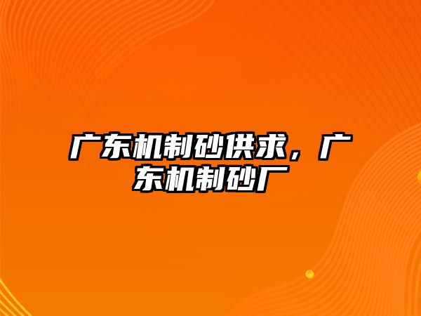 廣東機制砂供求，廣東機制砂廠