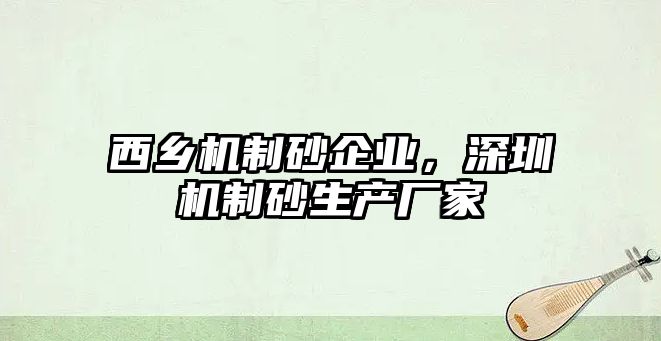 西鄉機制砂企業，深圳機制砂生產廠家