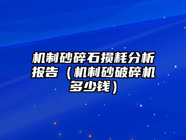 機制砂碎石損耗分析報告（機制砂破碎機多少錢）