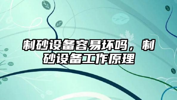 制砂設備容易壞嗎，制砂設備工作原理