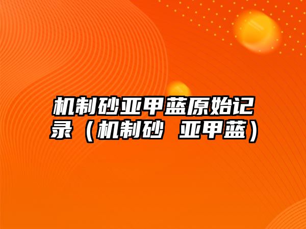 機制砂亞甲藍原始記錄（機制砂 亞甲藍）