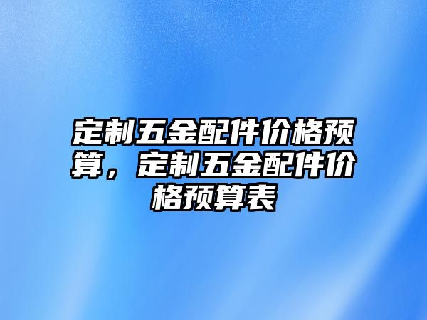 定制五金配件價格預算，定制五金配件價格預算表