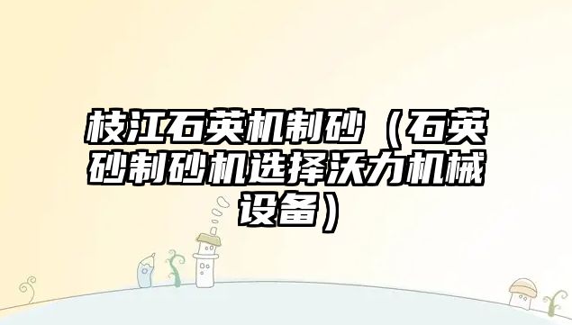 枝江石英機(jī)制砂（石英砂制砂機(jī)選擇沃力機(jī)械設(shè)備）