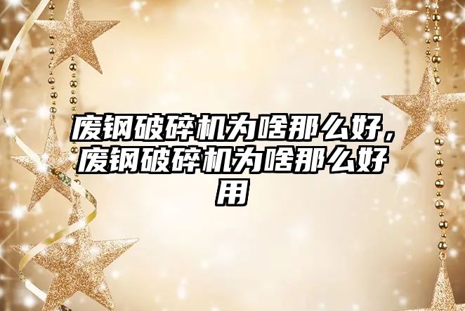 廢鋼破碎機為啥那么好，廢鋼破碎機為啥那么好用