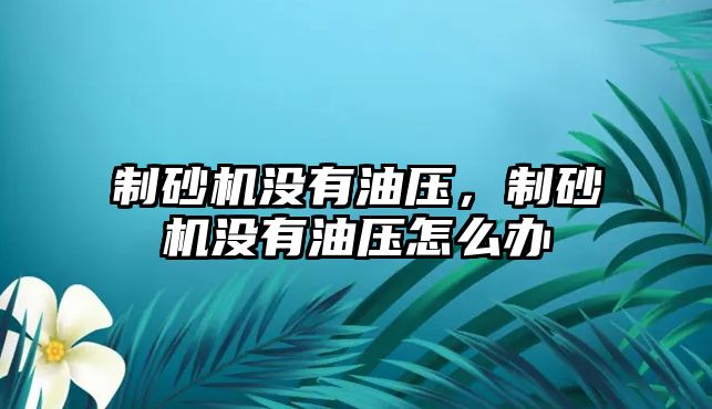 制砂機沒有油壓，制砂機沒有油壓怎么辦