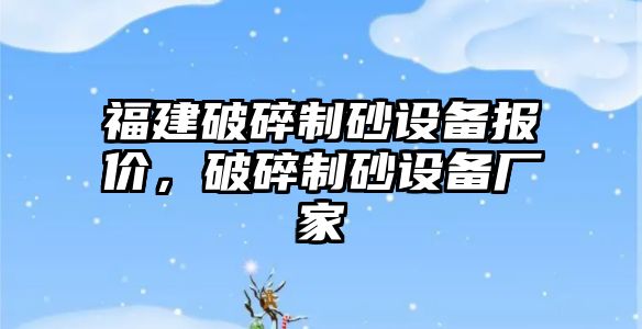 福建破碎制砂設備報價，破碎制砂設備廠家