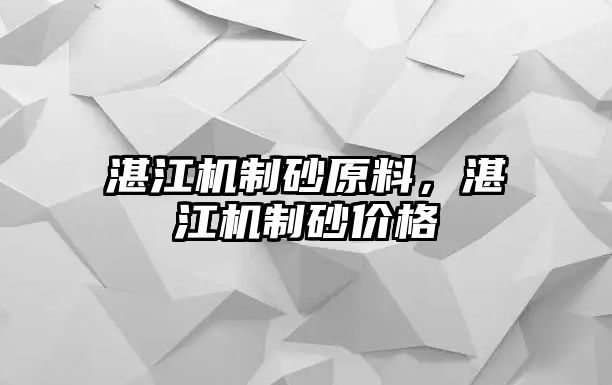 湛江機(jī)制砂原料，湛江機(jī)制砂價(jià)格