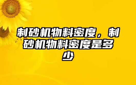 制砂機物料密度，制砂機物料密度是多少