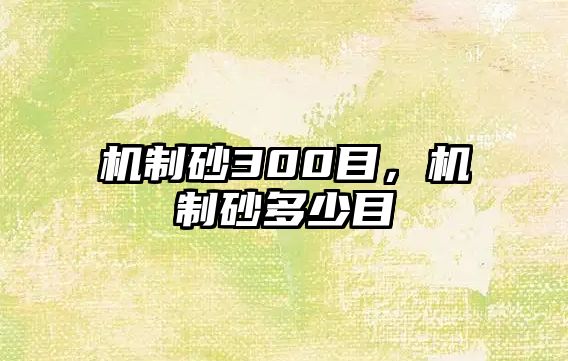 機(jī)制砂300目，機(jī)制砂多少目