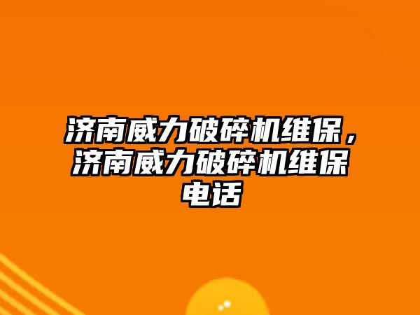 濟南威力破碎機維保，濟南威力破碎機維保電話