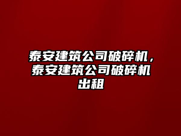 泰安建筑公司破碎機，泰安建筑公司破碎機出租