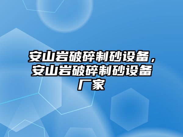 安山巖破碎制砂設備，安山巖破碎制砂設備廠家