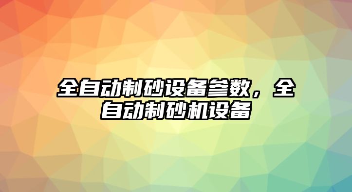 全自動制砂設(shè)備參數(shù)，全自動制砂機(jī)設(shè)備