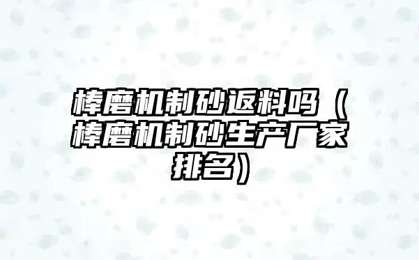 棒磨機制砂返料嗎（棒磨機制砂生產廠家排名）