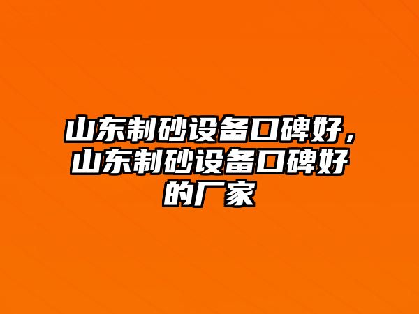 山東制砂設備口碑好，山東制砂設備口碑好的廠家