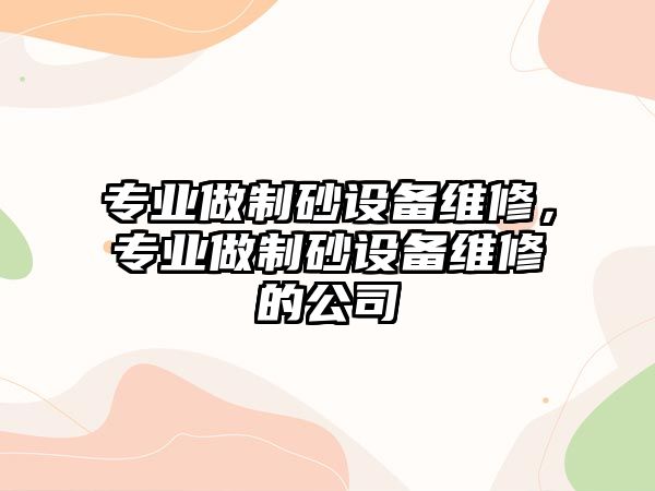 專業做制砂設備維修，專業做制砂設備維修的公司