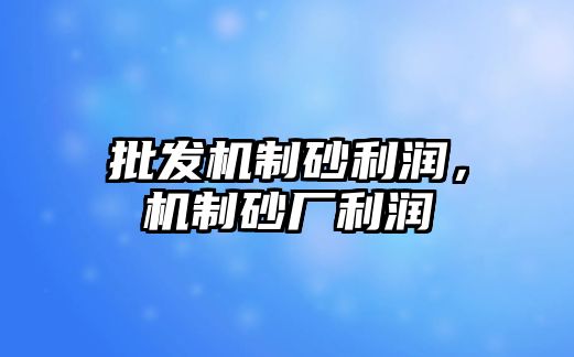 批發機制砂利潤，機制砂廠利潤