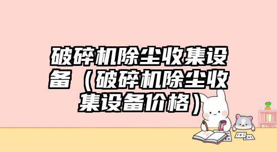 破碎機除塵收集設備（破碎機除塵收集設備價格）