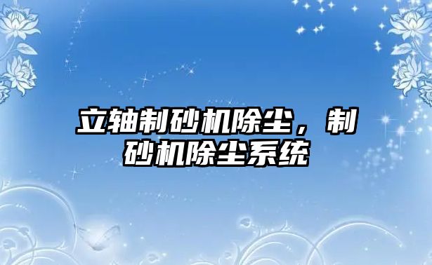 立軸制砂機除塵，制砂機除塵系統