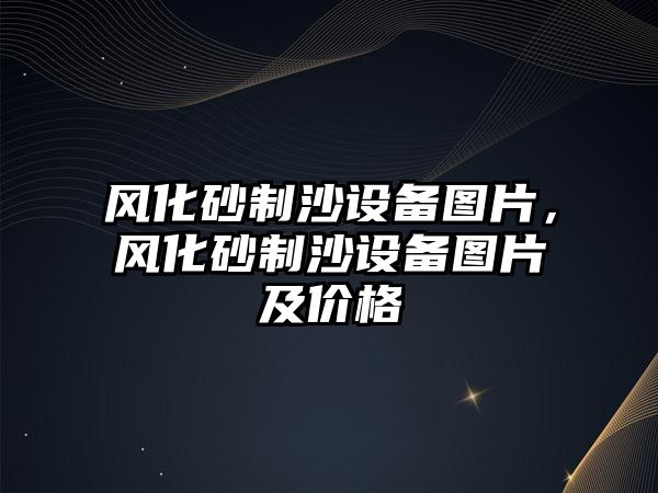 風化砂制沙設備圖片，風化砂制沙設備圖片及價格