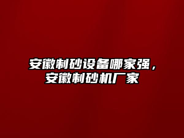 安徽制砂設(shè)備哪家強，安徽制砂機廠家