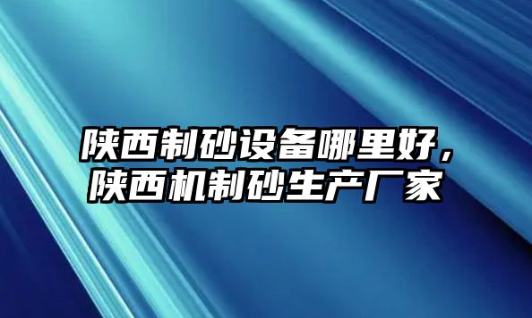 陜西制砂設備哪里好，陜西機制砂生產廠家