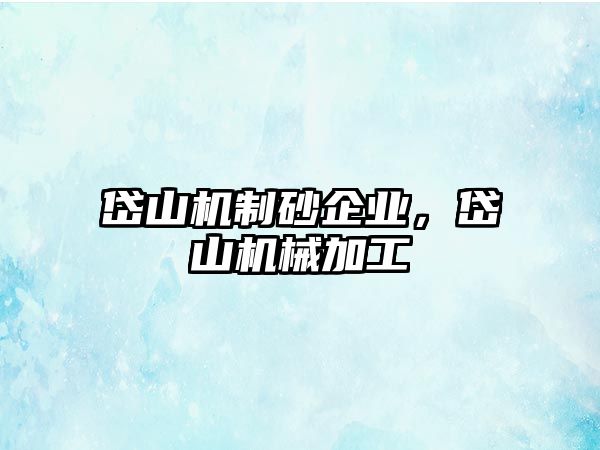 岱山機(jī)制砂企業(yè)，岱山機(jī)械加工