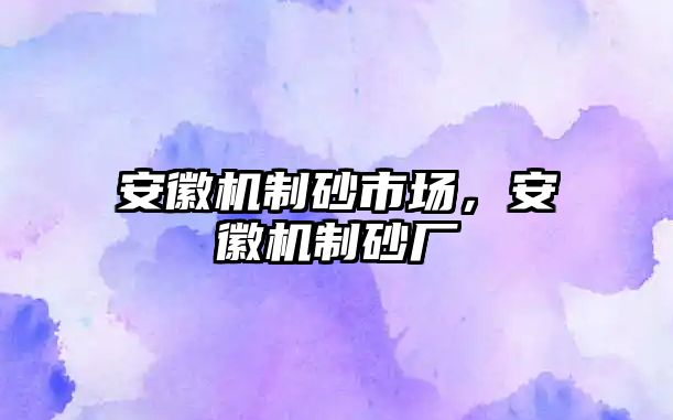 安徽機(jī)制砂市場，安徽機(jī)制砂廠