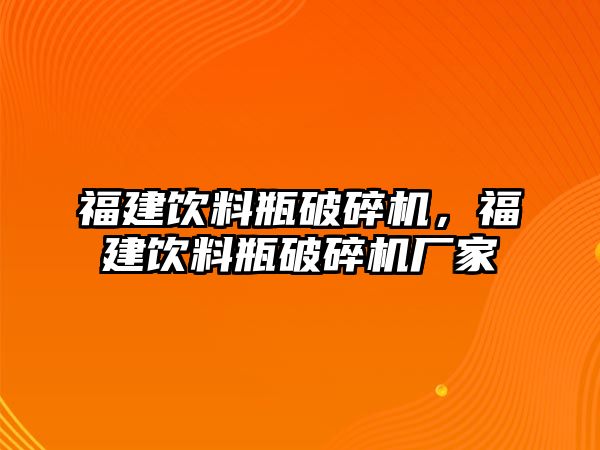 福建飲料瓶破碎機，福建飲料瓶破碎機廠家