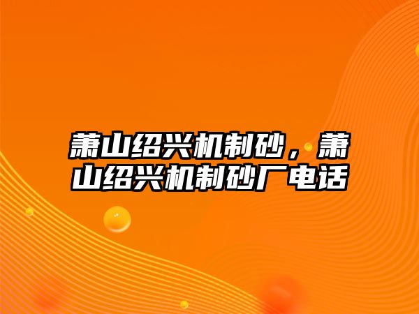 蕭山紹興機(jī)制砂，蕭山紹興機(jī)制砂廠電話