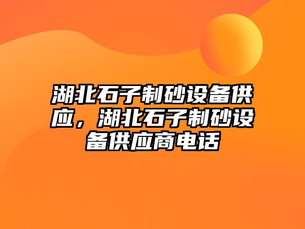 湖北石子制砂設備供應，湖北石子制砂設備供應商電話