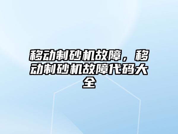 移動制砂機故障，移動制砂機故障代碼大全