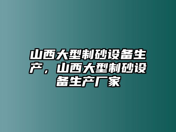 山西大型制砂設備生產，山西大型制砂設備生產廠家