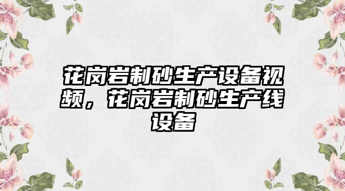 花崗巖制砂生產設備視頻，花崗巖制砂生產線設備