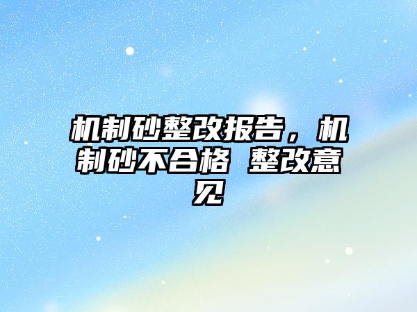 機制砂整改報告，機制砂不合格 整改意見