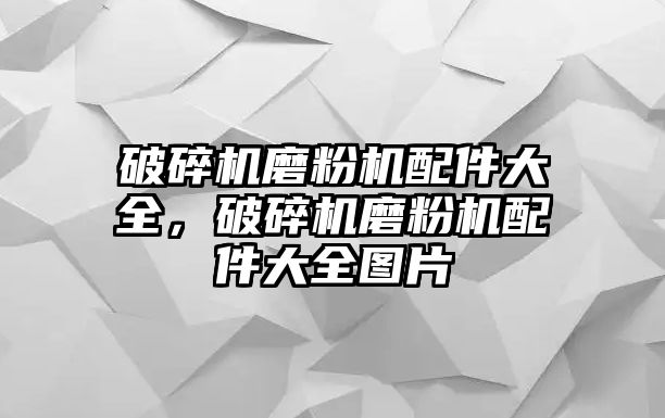 破碎機磨粉機配件大全，破碎機磨粉機配件大全圖片