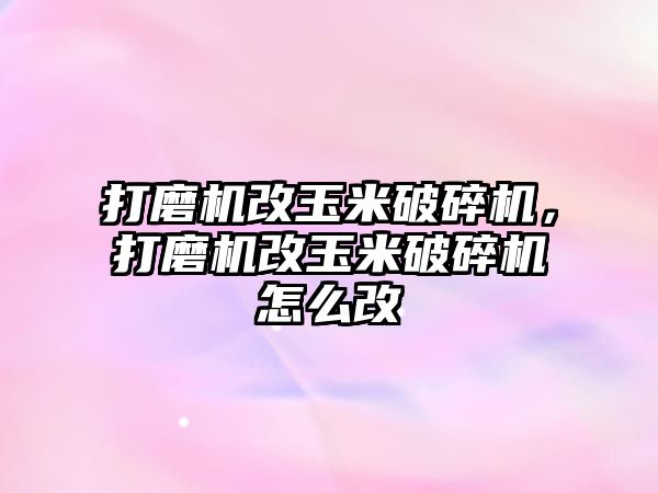 打磨機改玉米破碎機，打磨機改玉米破碎機怎么改