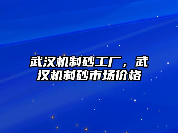 武漢機制砂工廠，武漢機制砂市場價格