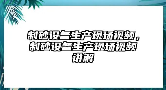 制砂設(shè)備生產(chǎn)現(xiàn)場視頻，制砂設(shè)備生產(chǎn)現(xiàn)場視頻講解