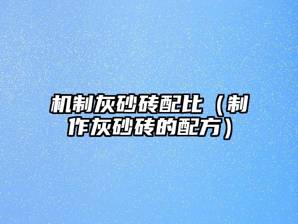 機(jī)制灰砂磚配比（制作灰砂磚的配方）