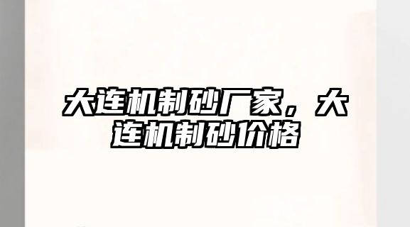 大連機制砂廠家，大連機制砂價格