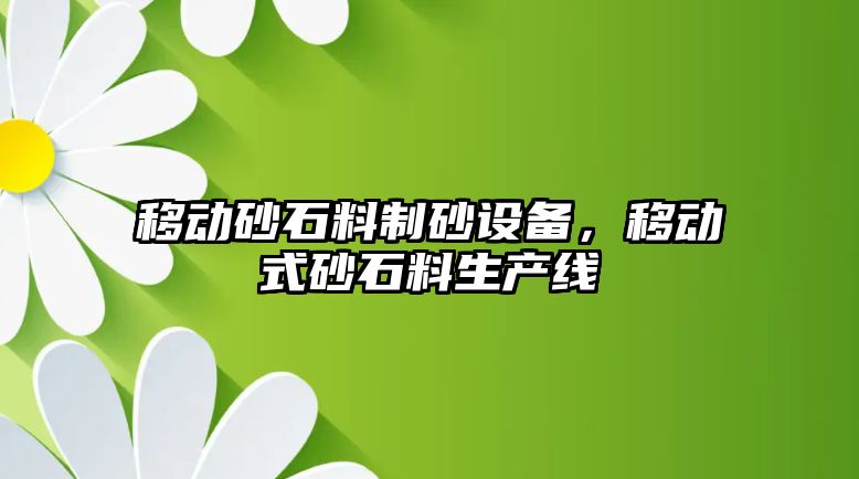 移動砂石料制砂設備，移動式砂石料生產線