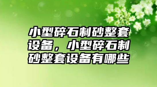 小型碎石制砂整套設備，小型碎石制砂整套設備有哪些