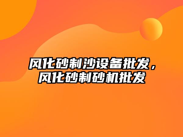 風化砂制沙設備批發，風化砂制砂機批發