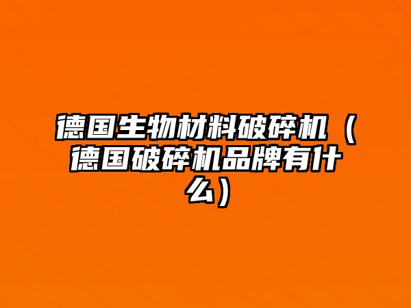 德國生物材料破碎機（德國破碎機品牌有什么）